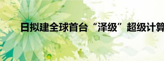日拟建全球首台“泽级”超级计算机
