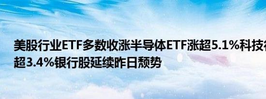 美股行业ETF多数收涨半导体ETF涨超5.1%科技行业ETF涨超3.4%银行股延续昨日颓势