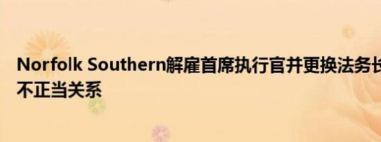 Norfolk Southern解雇首席执行官并更换法务长 两人涉及不正当关系