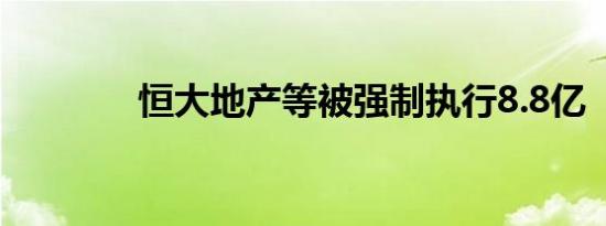恒大地产等被强制执行8.8亿