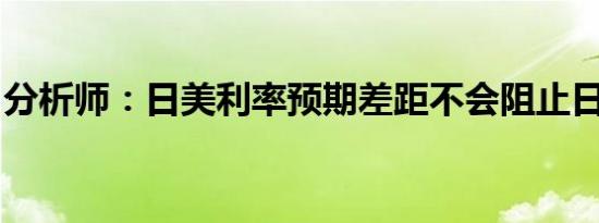 分析师：日美利率预期差距不会阻止日元走强