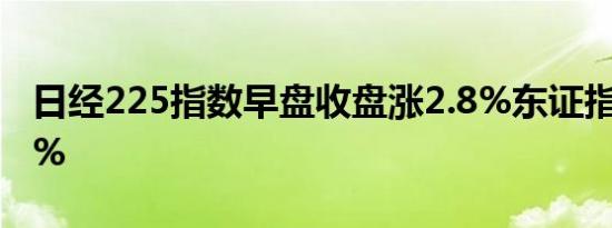 日经225指数早盘收盘涨2.8%东证指数涨1.9%
