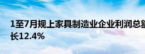 1至7月规上家具制造业企业利润总额同比增长12.4%
