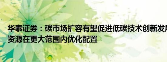 华泰证券：碳市场扩容有望促进低碳技术创新发展和碳排放资源在更大范围内优化配置
