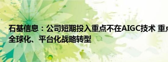 石基信息：公司短期投入重点不在AIGC技术 重点是云化和全球化、平台化战略转型