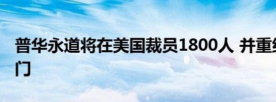普华永道将在美国裁员1800人 并重组产品部门