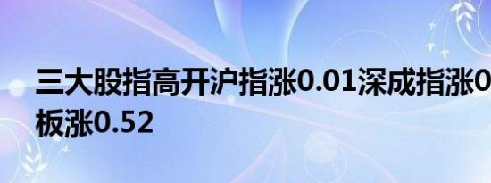 三大股指高开沪指涨0.01深成指涨0.21创业板涨0.52