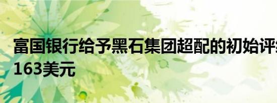 富国银行给予黑石集团超配的初始评级目标价163美元