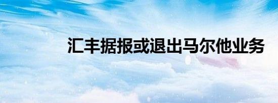 汇丰据报或退出马尔他业务