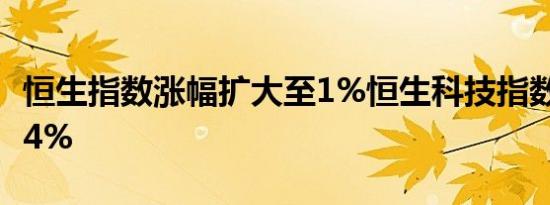 恒生指数涨幅扩大至1%恒生科技指数现涨1.64%