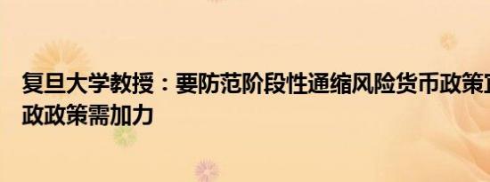 复旦大学教授：要防范阶段性通缩风险货币政策宜出重手财政政策需加力