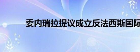 委内瑞拉提议成立反法西斯国际