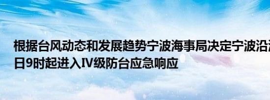 根据台风动态和发展趋势宁波海事局决定宁波沿海从9月12日9时起进入Ⅳ级防台应急响应