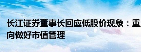 长江证券董事长回应低股价现象：重点从三方向做好市值管理