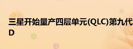 三星开始量产四层单元(QLC)第九代V-NAND