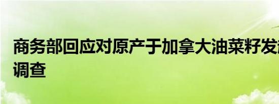 商务部回应对原产于加拿大油菜籽发起反倾销调查