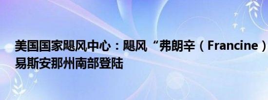 美国国家飓风中心：飓风“弗朗辛（Francine）” 已在路易斯安那州南部登陆