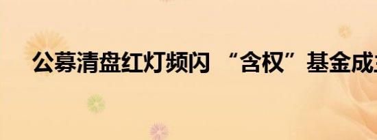 公募清盘红灯频闪 “含权”基金成主流
