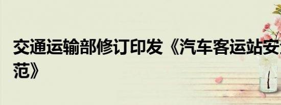 交通运输部修订印发《汽车客运站安全生产规范》