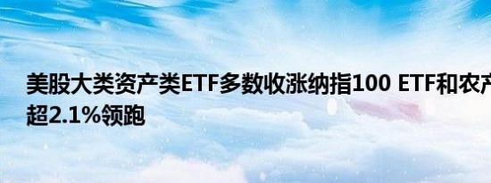 美股大类资产类ETF多数收涨纳指100 ETF和农产品基金涨超2.1%领跑