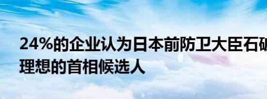 24%的企业认为日本前防卫大臣石破茂是最理想的首相候选人