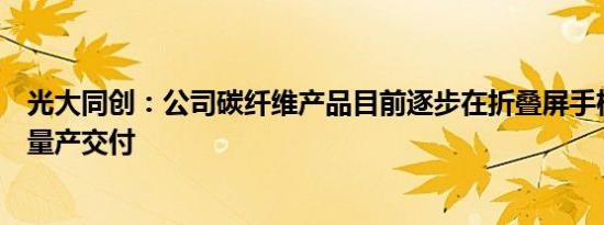 光大同创：公司碳纤维产品目前逐步在折叠屏手机领域实现量产交付