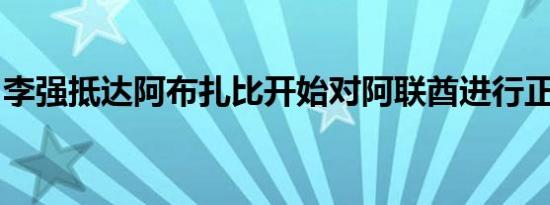 李强抵达阿布扎比开始对阿联酋进行正式访问