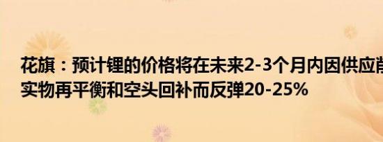 花旗：预计锂的价格将在未来2-3个月内因供应削减引发的实物再平衡和空头回补而反弹20-25%
