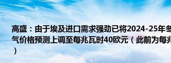 高盛：由于埃及进口需求强劲已将2024-25年冬季TTF天然气价格预测上调至每兆瓦时40欧元（此前为每兆瓦时35欧元）