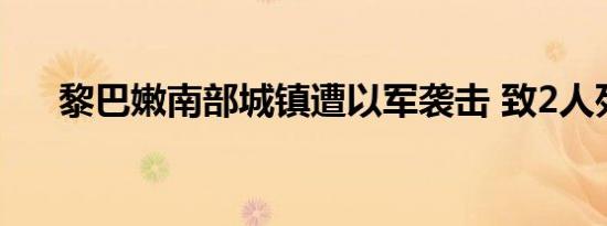 黎巴嫩南部城镇遭以军袭击 致2人死亡