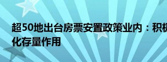 超50地出台房票安置政策业内：积极发挥消化存量作用