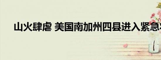 山火肆虐 美国南加州四县进入紧急状态