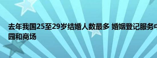 去年我国25至29岁结婚人数最多 婚姻登记服务中心开进公园和商场