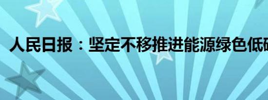 人民日报：坚定不移推进能源绿色低碳转型