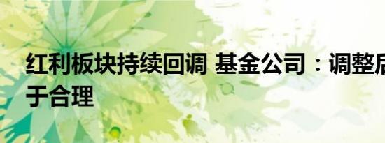 红利板块持续回调 基金公司：调整后估值趋于合理