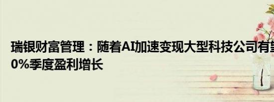 瑞银财富管理：随着AI加速变现大型科技公司有望实现15-20%季度盈利增长