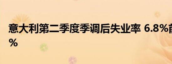 意大利第二季度季调后失业率 6.8%前值7.20%