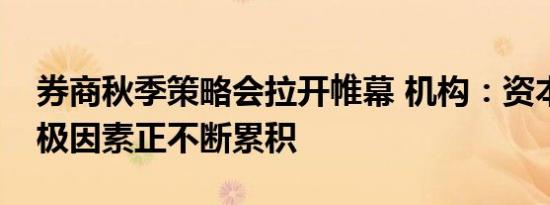 券商秋季策略会拉开帷幕 机构：资本市场积极因素正不断累积