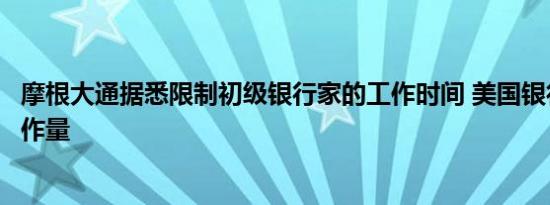 摩根大通据悉限制初级银行家的工作时间 美国银行拟减少工作量