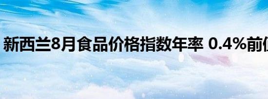 新西兰8月食品价格指数年率 0.4%前值0.6%