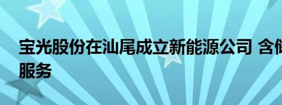 宝光股份在汕尾成立新能源公司 含储能技术服务