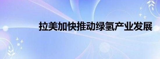 拉美加快推动绿氢产业发展