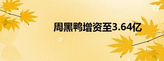 周黑鸭增资至3.64亿