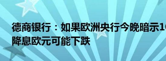 德商银行：如果欧洲央行今晚暗示10月可能降息欧元可能下跌