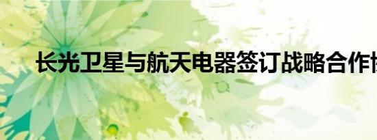 长光卫星与航天电器签订战略合作协议