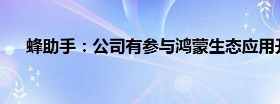 蜂助手：公司有参与鸿蒙生态应用开发