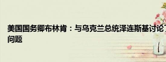 美国国务卿布林肯：与乌克兰总统泽连斯基讨论了远程武器问题