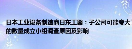 日本工业设备制造商日东工器：子公司可能夸大了库存资产的数量成立小组调查原因及影响