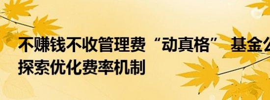 不赚钱不收管理费“动真格” 基金公司持续探索优化费率机制