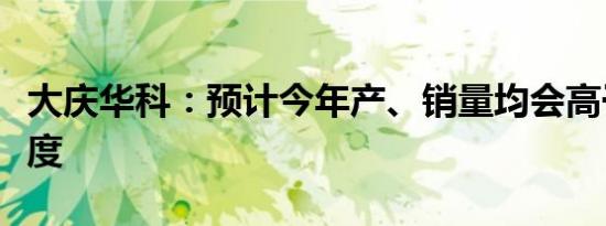 大庆华科：预计今年产、销量均会高于上一年度